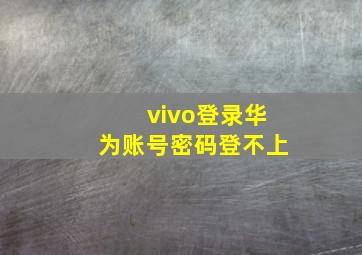 vivo登录华为账号密码登不上