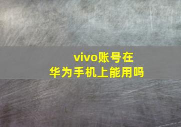 vivo账号在华为手机上能用吗