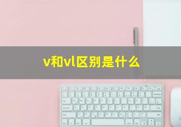 v和vl区别是什么