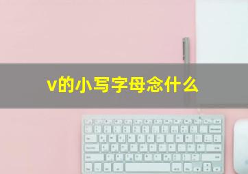 v的小写字母念什么