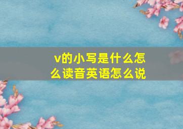 v的小写是什么怎么读音英语怎么说