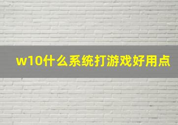 w10什么系统打游戏好用点