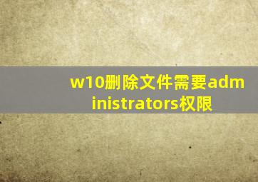 w10删除文件需要administrators权限