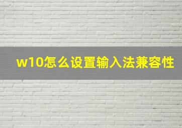 w10怎么设置输入法兼容性