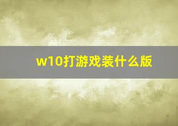 w10打游戏装什么版