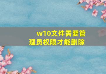 w10文件需要管理员权限才能删除