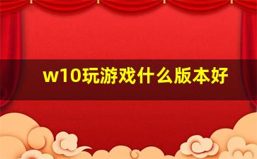 w10玩游戏什么版本好