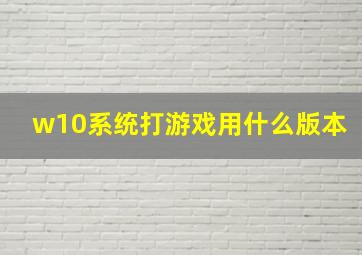 w10系统打游戏用什么版本