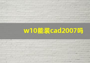 w10能装cad2007吗