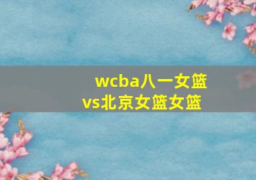 wcba八一女篮vs北京女篮女篮