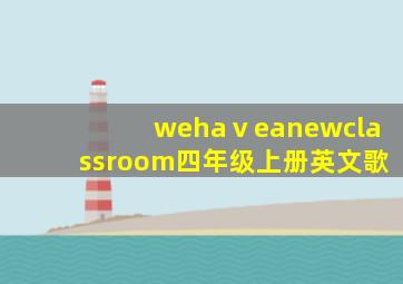 wehaⅴeanewclassroom四年级上册英文歌