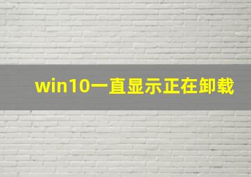 win10一直显示正在卸载