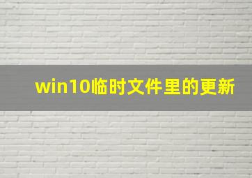 win10临时文件里的更新