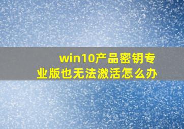 win10产品密钥专业版也无法激活怎么办