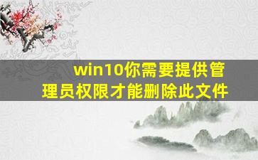 win10你需要提供管理员权限才能删除此文件