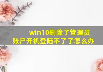 win10删除了管理员账户开机登陆不了了怎么办