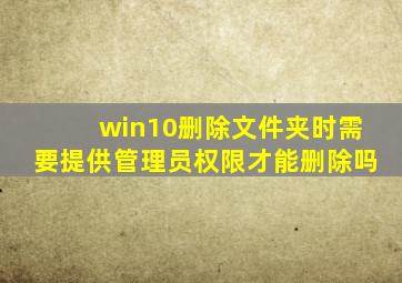 win10删除文件夹时需要提供管理员权限才能删除吗