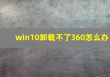 win10卸载不了360怎么办