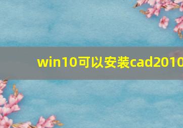 win10可以安装cad2010