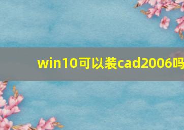 win10可以装cad2006吗