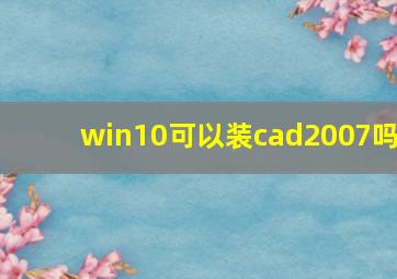 win10可以装cad2007吗