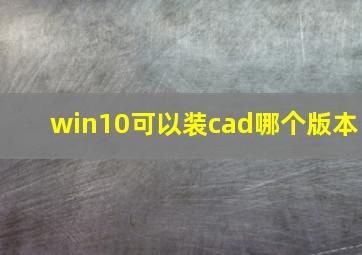 win10可以装cad哪个版本