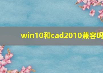 win10和cad2010兼容吗