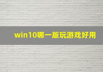 win10哪一版玩游戏好用