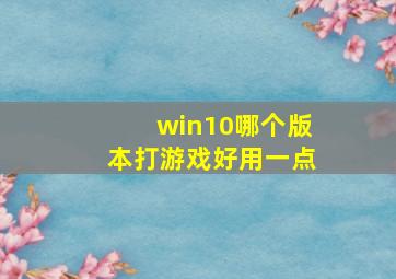 win10哪个版本打游戏好用一点