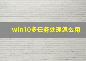 win10多任务处理怎么用