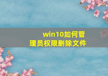 win10如何管理员权限删除文件