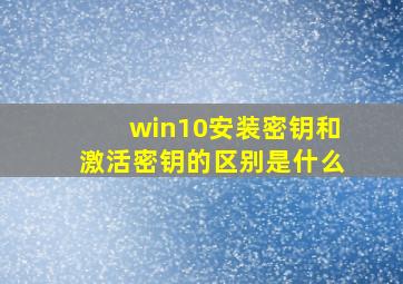 win10安装密钥和激活密钥的区别是什么