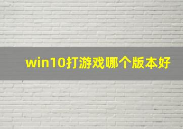 win10打游戏哪个版本好