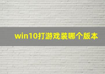 win10打游戏装哪个版本