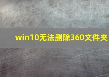 win10无法删除360文件夹