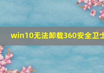 win10无法卸载360安全卫士