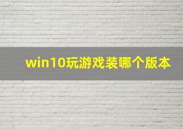 win10玩游戏装哪个版本