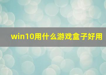 win10用什么游戏盒子好用