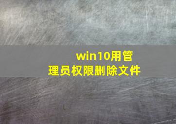 win10用管理员权限删除文件