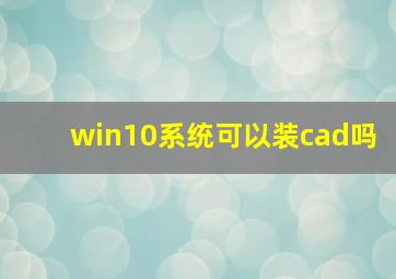 win10系统可以装cad吗