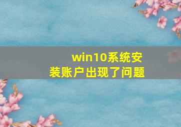 win10系统安装账户出现了问题