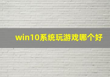 win10系统玩游戏哪个好