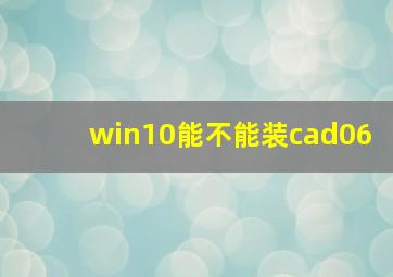 win10能不能装cad06