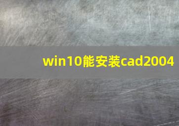 win10能安装cad2004