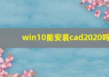 win10能安装cad2020吗