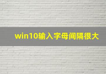 win10输入字母间隔很大