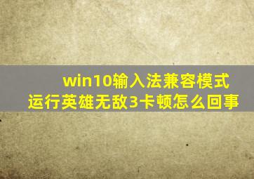 win10输入法兼容模式运行英雄无敌3卡顿怎么回事