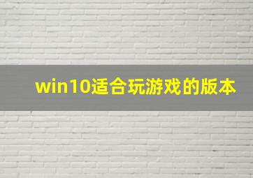 win10适合玩游戏的版本