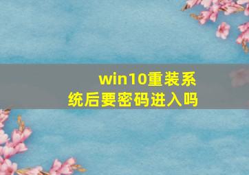 win10重装系统后要密码进入吗