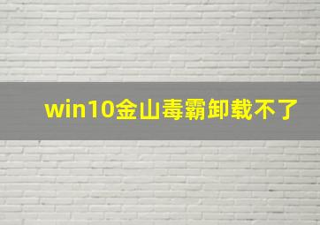 win10金山毒霸卸载不了